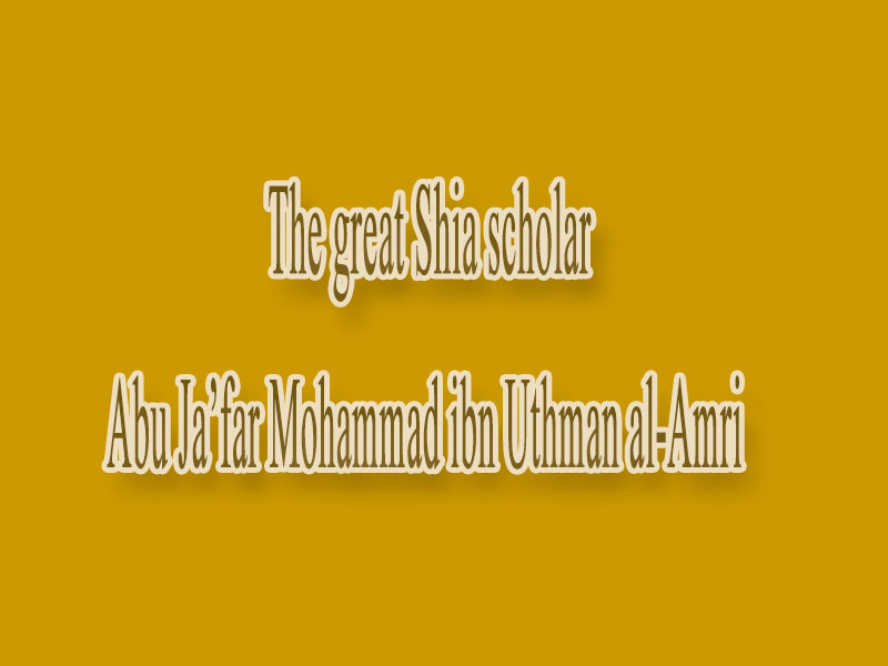 The great Shia scholar, Abu Ja’far Mohammad ibn Uthman al-Amri
