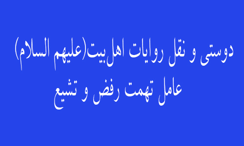  دوستی و نقل روایات اهل‌بیت(علیهم السلام) عامل تهمت رفض و تشیع